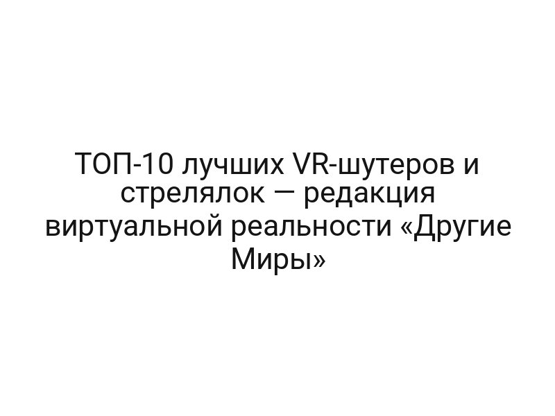ТОП-10 лучших VR-шутеров и стрелялок — редакция виртуальной реальности «Другие Миры»