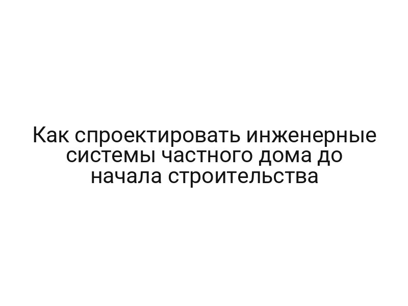 Как спроектировать инженерные системы частного дома до начала строительства
