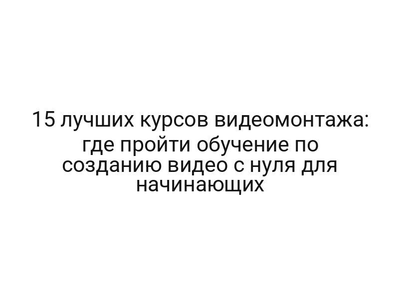 15 лучших курсов видеомонтажа: где пройти обучение по созданию видео с нуля для начинающих